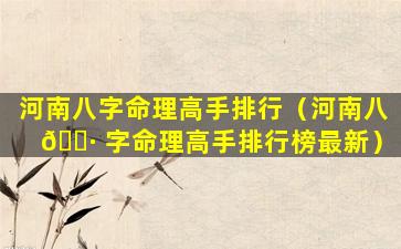 河南八字命理高手排行（河南八 🌷 字命理高手排行榜最新）